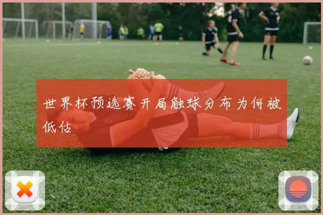 世界杯预选赛开局触球分布为何被低估