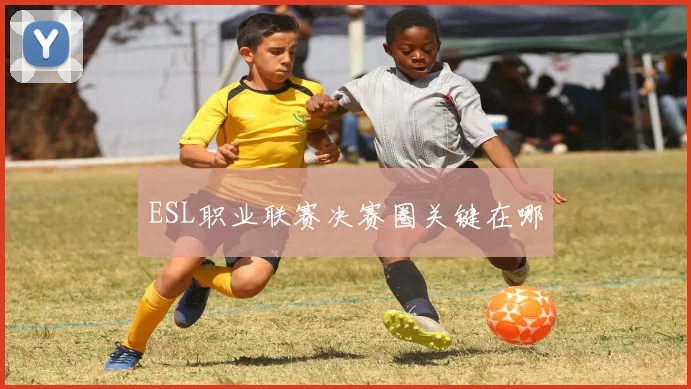 ESL职业联赛决赛圈关键在哪