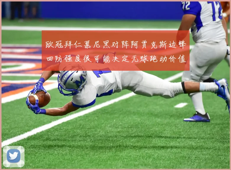 欧冠拜仁慕尼黑对阵阿贾克斯边锋回防强度很可能决定无球跑动价值