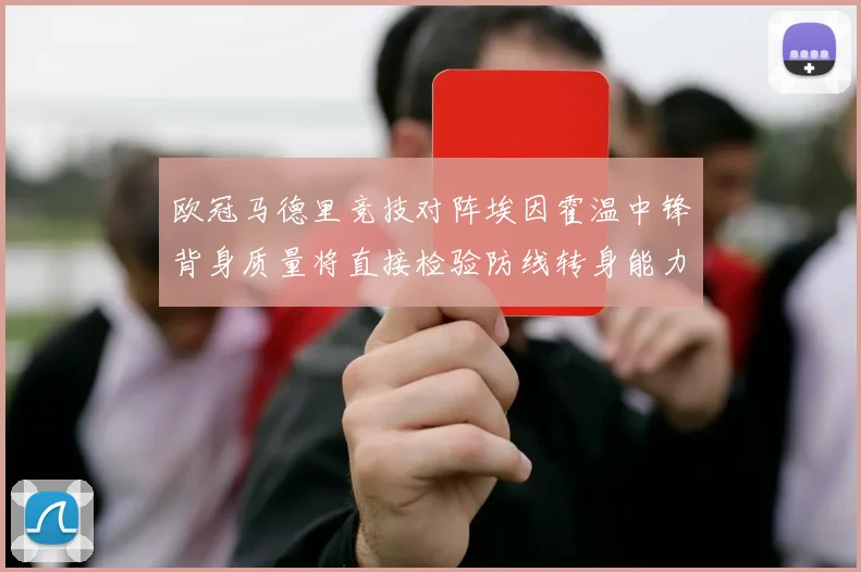欧冠马德里竞技对阵埃因霍温中锋背身质量将直接检验防线转身能力