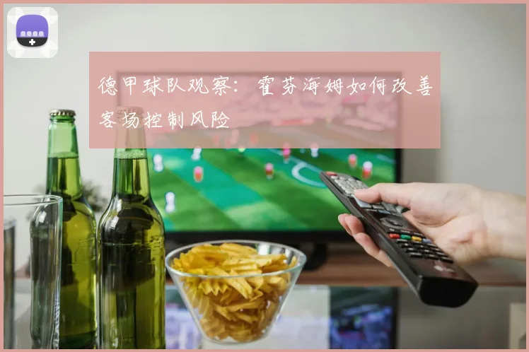 德甲球队观察:霍芬海姆如何改善客场控制风险