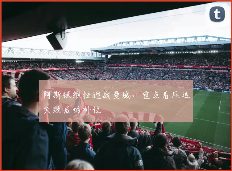 阿斯顿维拉迎战曼城,重点看压迫失败后的补位