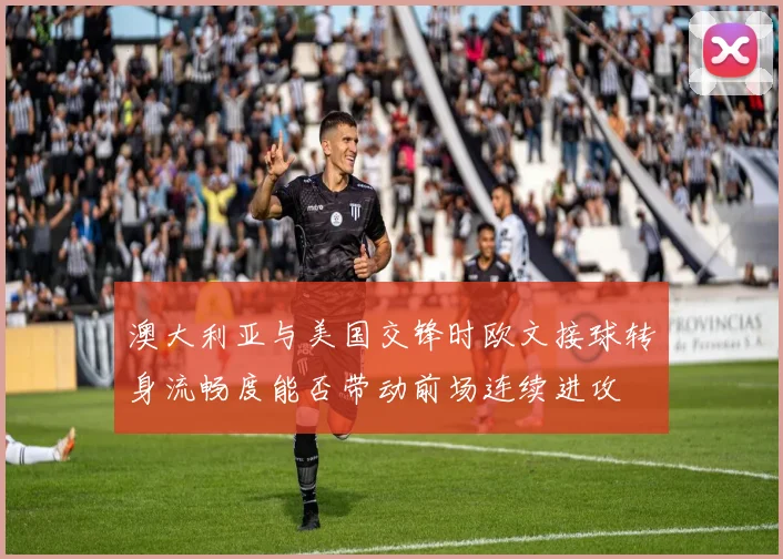澳大利亚与美国交锋时欧文接球转身流畅度能否带动前场连续进攻