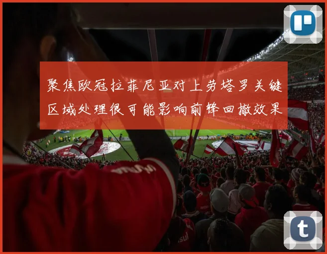 聚焦欧冠拉菲尼亚对上劳塔罗关键区域处理很可能影响前锋回撤效果