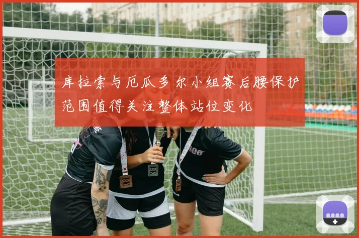 库拉索与厄瓜多尔小组赛后腰保护范围值得关注整体站位变化